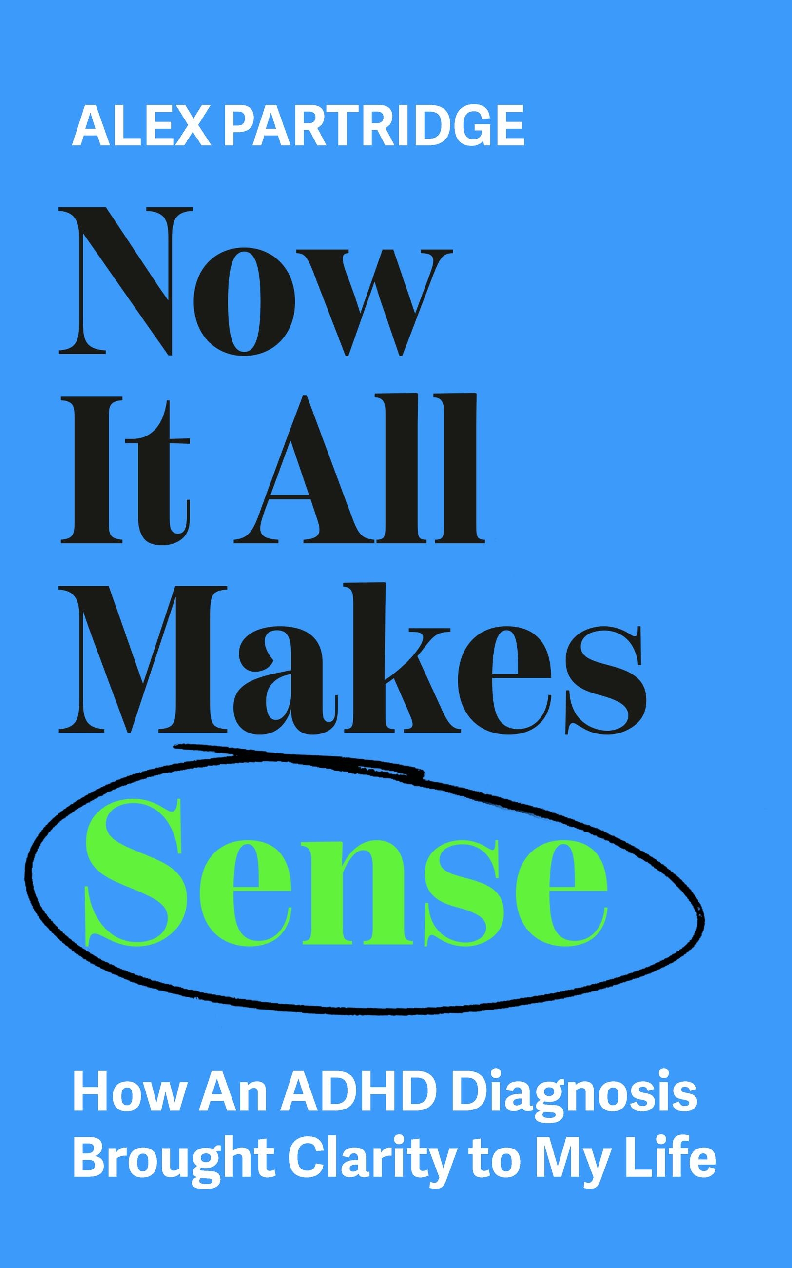 Book cover with blue background. Title reads "Now It All Makes Sense" by Alex Partridge, with "Sense" highlighted in green. Subtitle: "How An ADHD Diagnosis Brought Clarity to My Life.